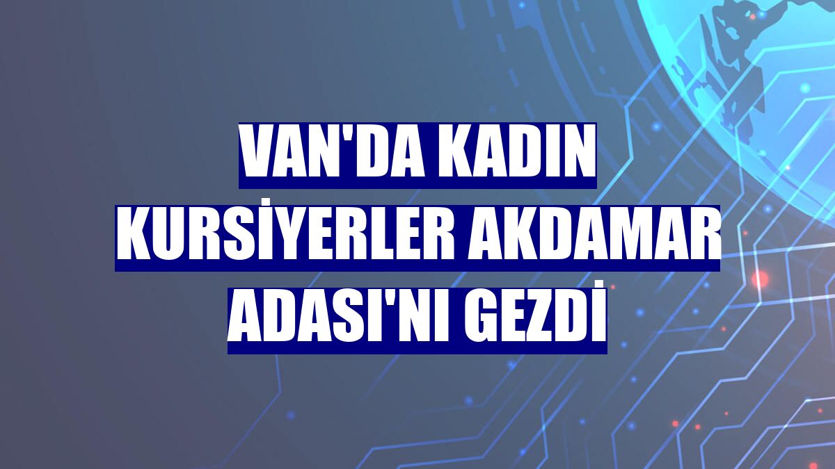 Van'da kadın kursiyerler Akdamar Adası'nı gezdi
