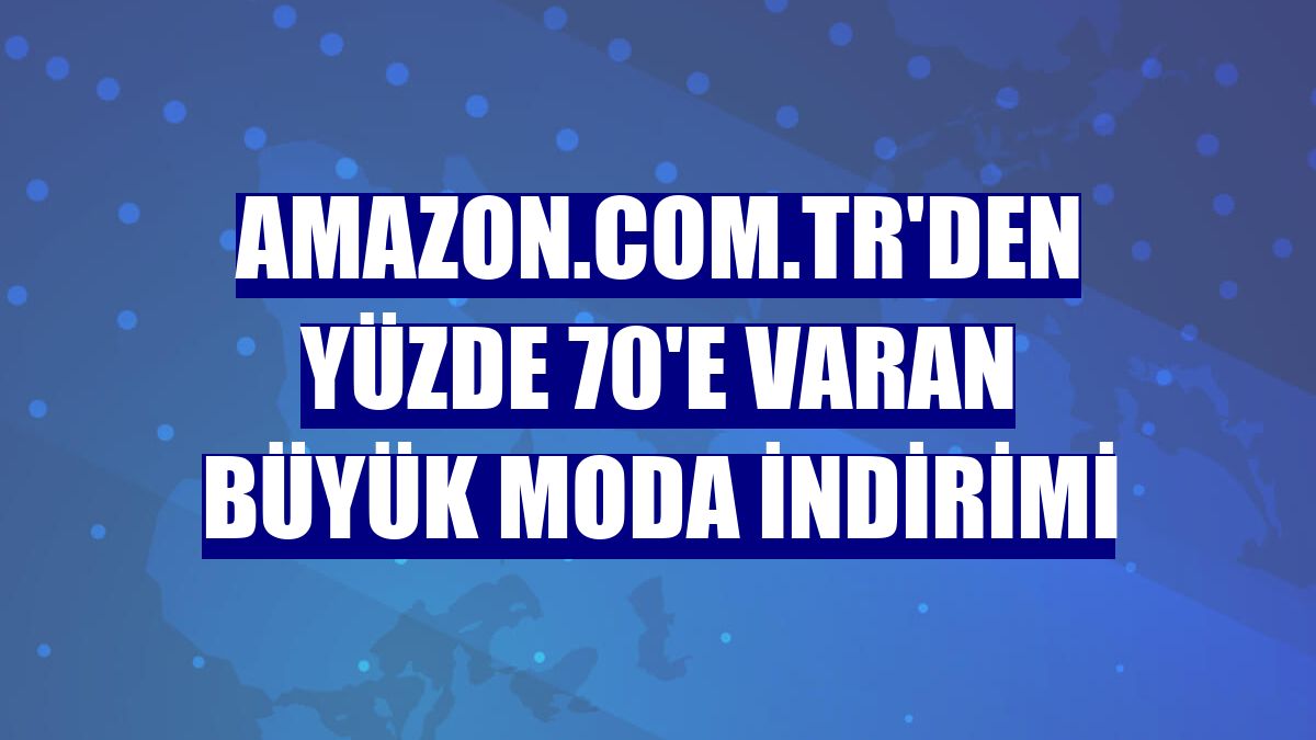 Amazon.com.tr'den yüzde 70'e varan Büyük Moda İndirimi