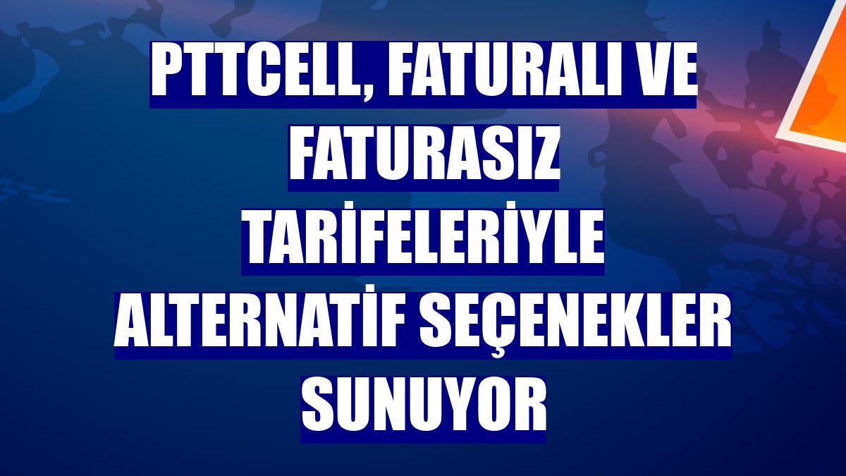 PTTCell, faturalı ve faturasız tarifeleriyle alternatif seçenekler sunuyor