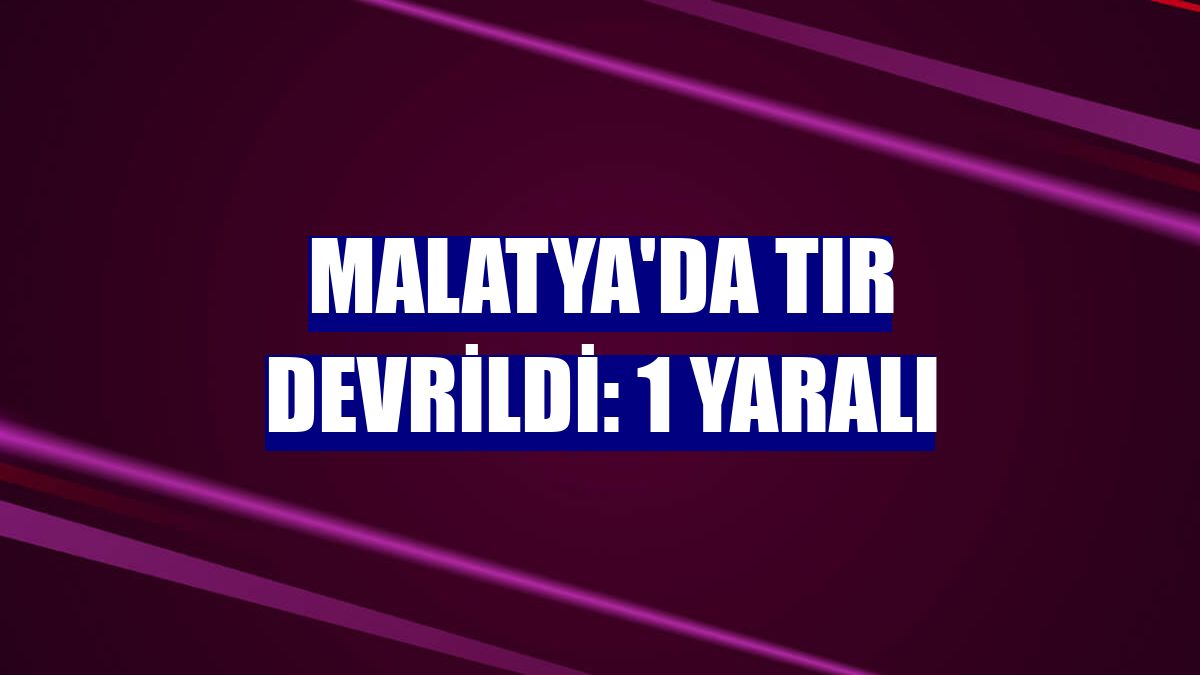 Malatya'da tır devrildi: 1 yaralı