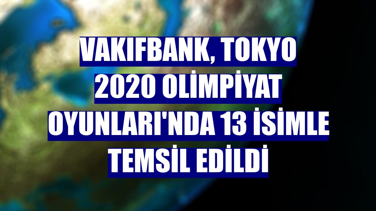 VakıfBank, Tokyo 2020 Olimpiyat Oyunları'nda 13 isimle temsil edildi