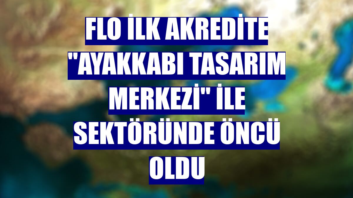 FLO ilk akredite "Ayakkabı Tasarım Merkezi" ile sektöründe öncü oldu