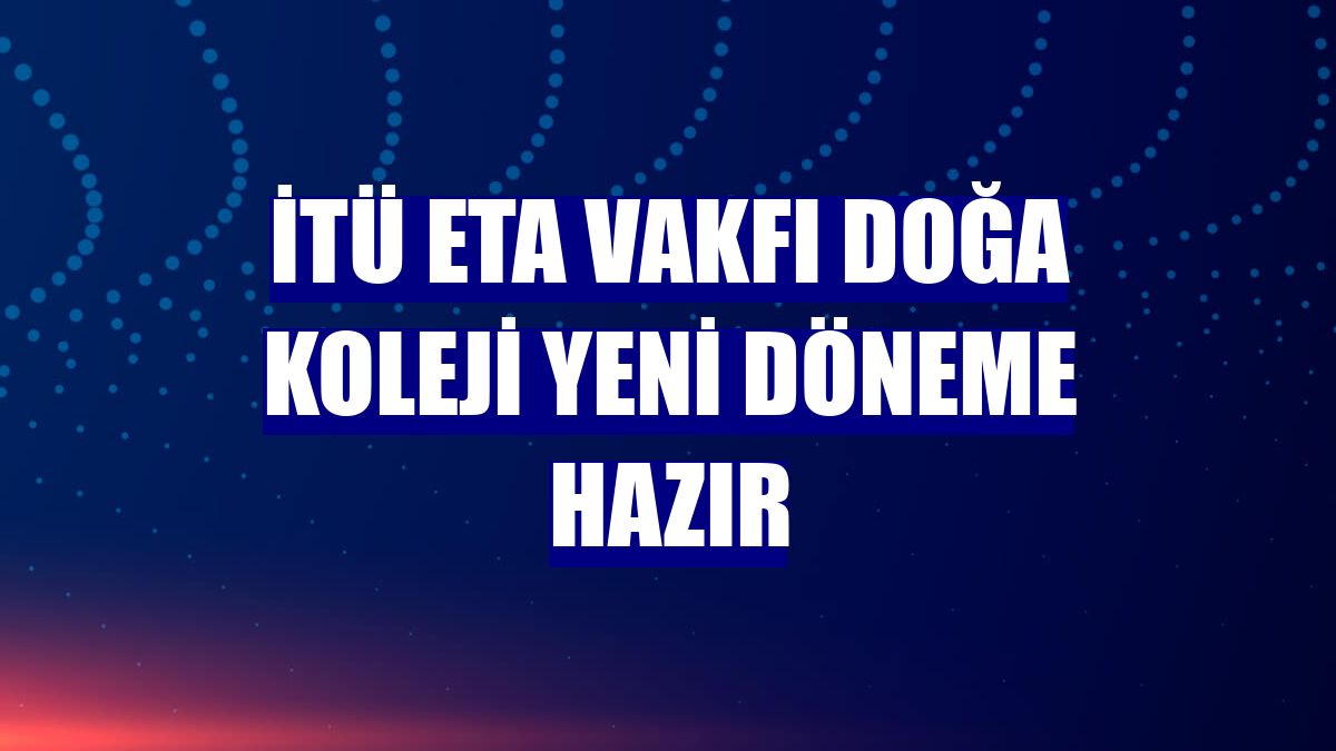 İTÜ ETA Vakfı Doğa Koleji yeni döneme hazır