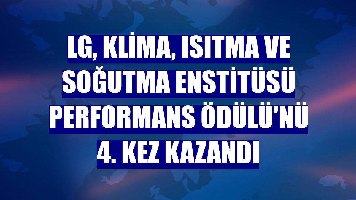 LG, Klima, Isıtma ve Soğutma Enstitüsü Performans Ödülü'nü 4. kez kazandı