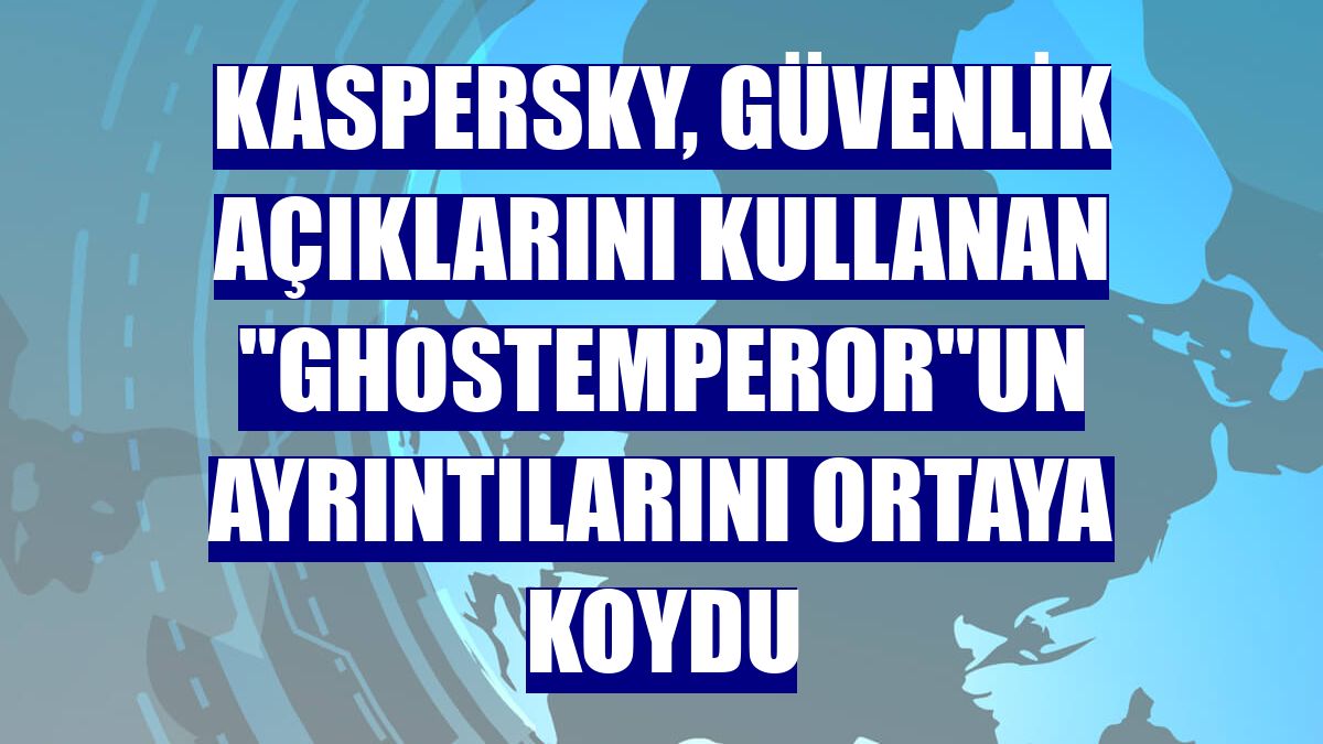 Kaspersky, güvenlik açıklarını kullanan "GhostEmperor"un ayrıntılarını ortaya koydu
