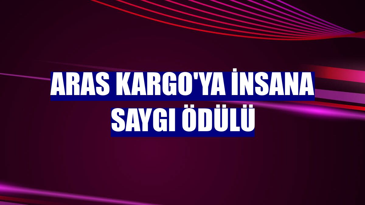 Aras Kargo'ya İnsana Saygı Ödülü