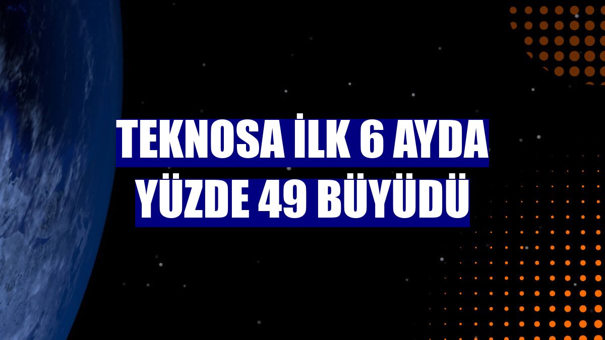 Teknosa ilk 6 ayda yüzde 49 büyüdü