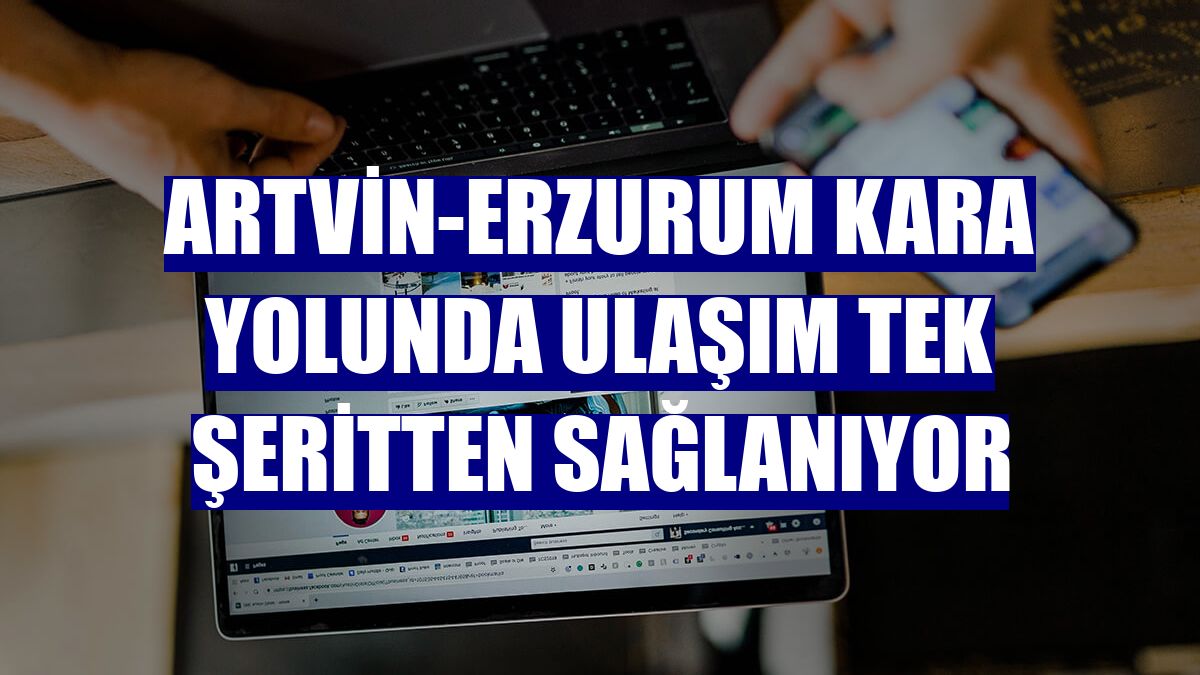 Artvin-Erzurum kara yolunda ulaşım tek şeritten sağlanıyor