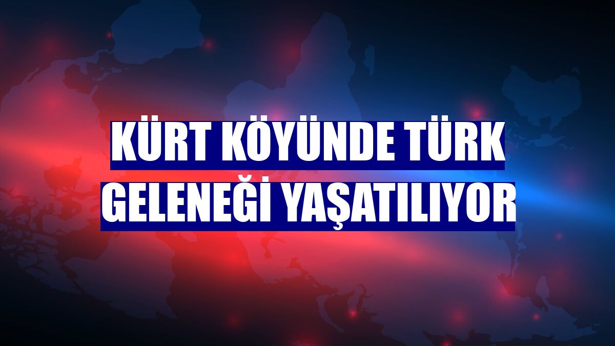 Kürt köyünde Türk geleneği yaşatılıyor