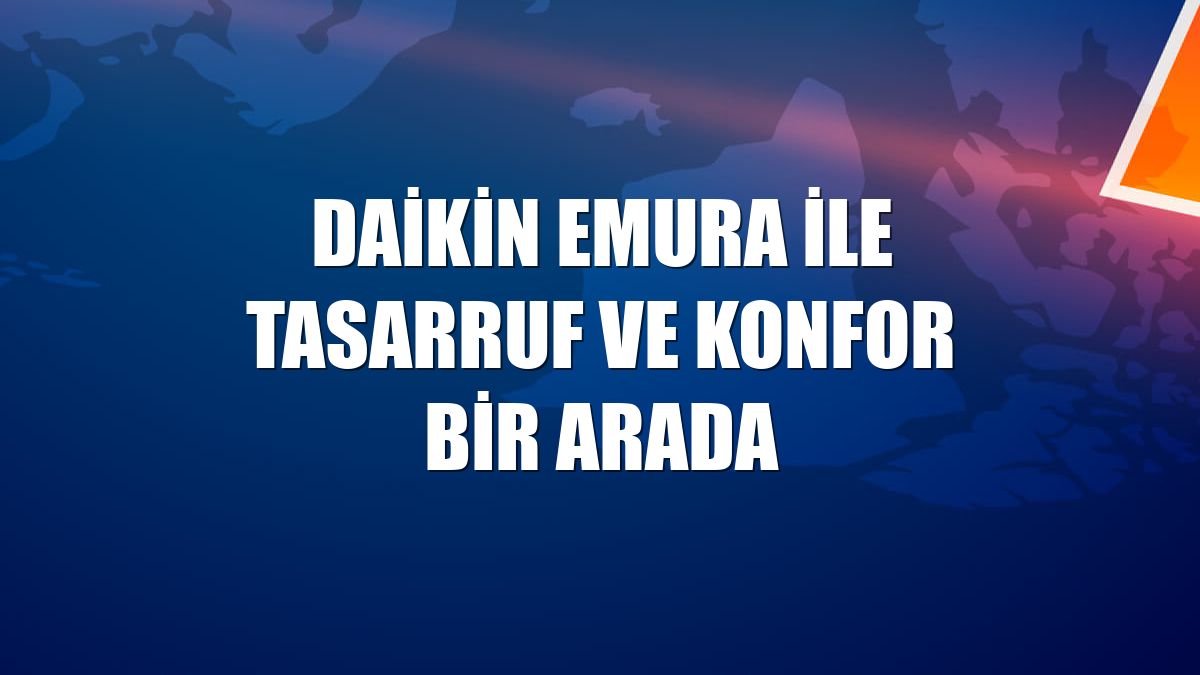 Daikin Emura ile tasarruf ve konfor bir arada