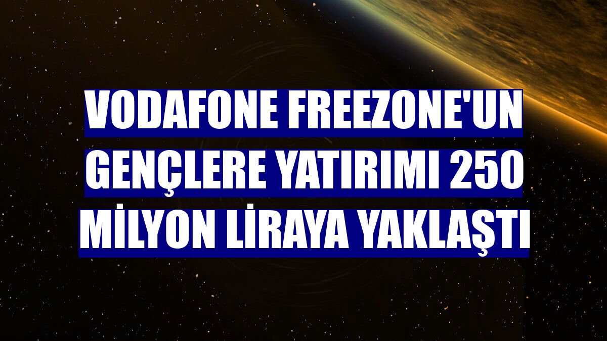 Vodafone FreeZone'un gençlere yatırımı 250 milyon liraya yaklaştı