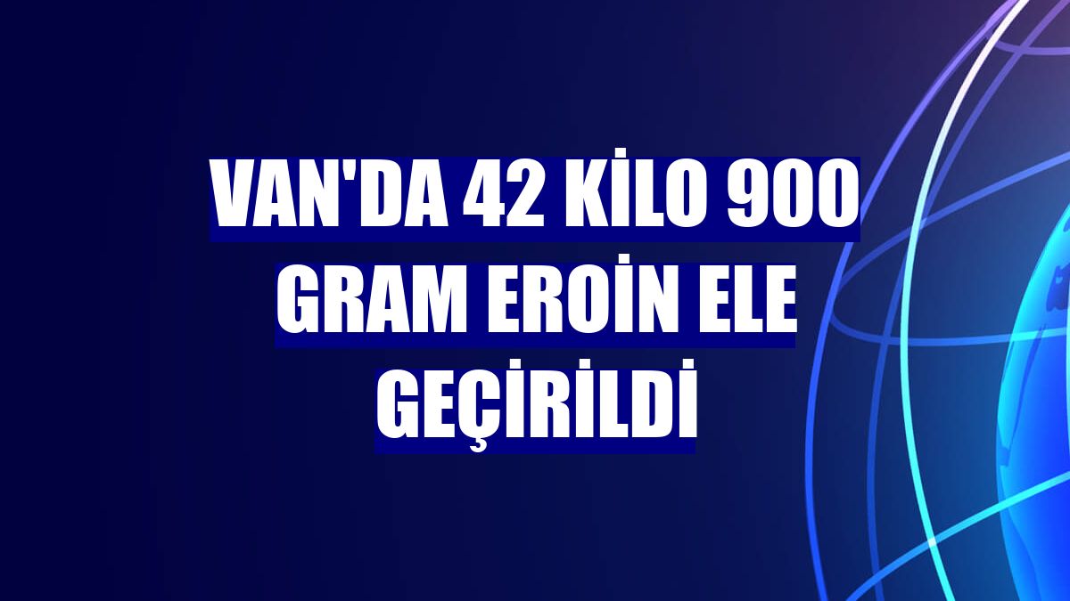 Van'da 42 kilo 900 gram eroin ele geçirildi