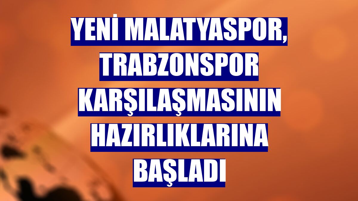 Yeni Malatyaspor, Trabzonspor karşılaşmasının hazırlıklarına başladı