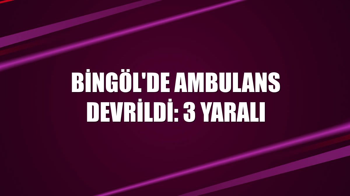 Bingöl'de ambulans devrildi: 3 yaralı