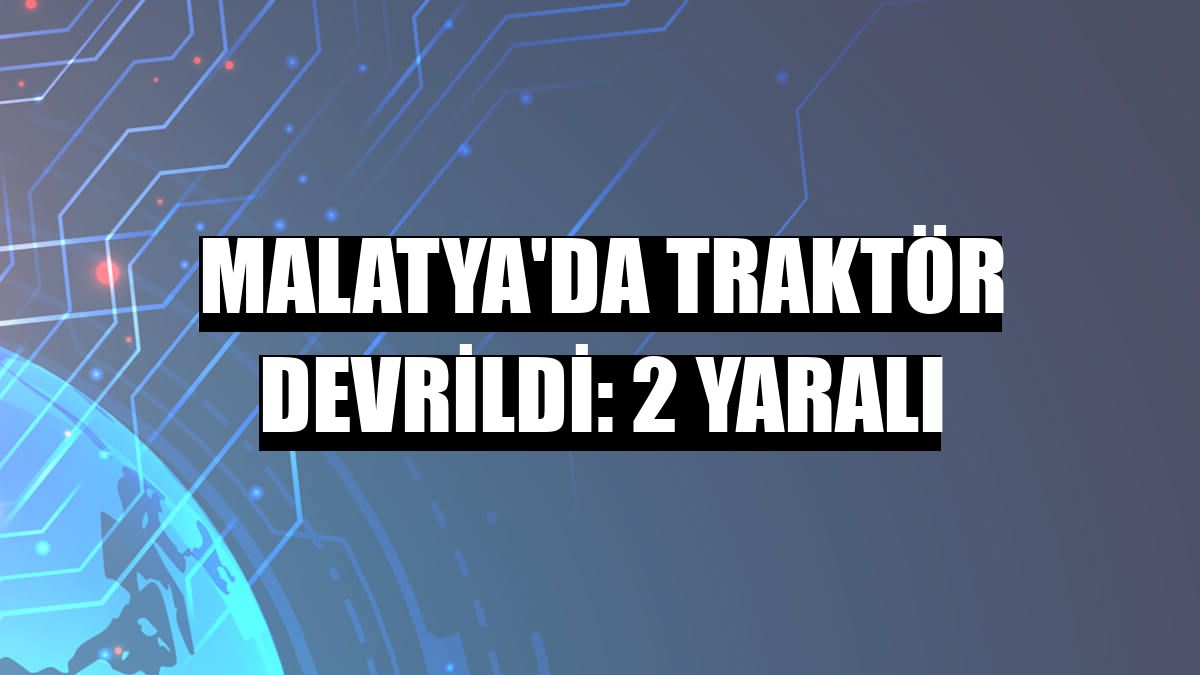 Malatya'da traktör devrildi: 2 yaralı