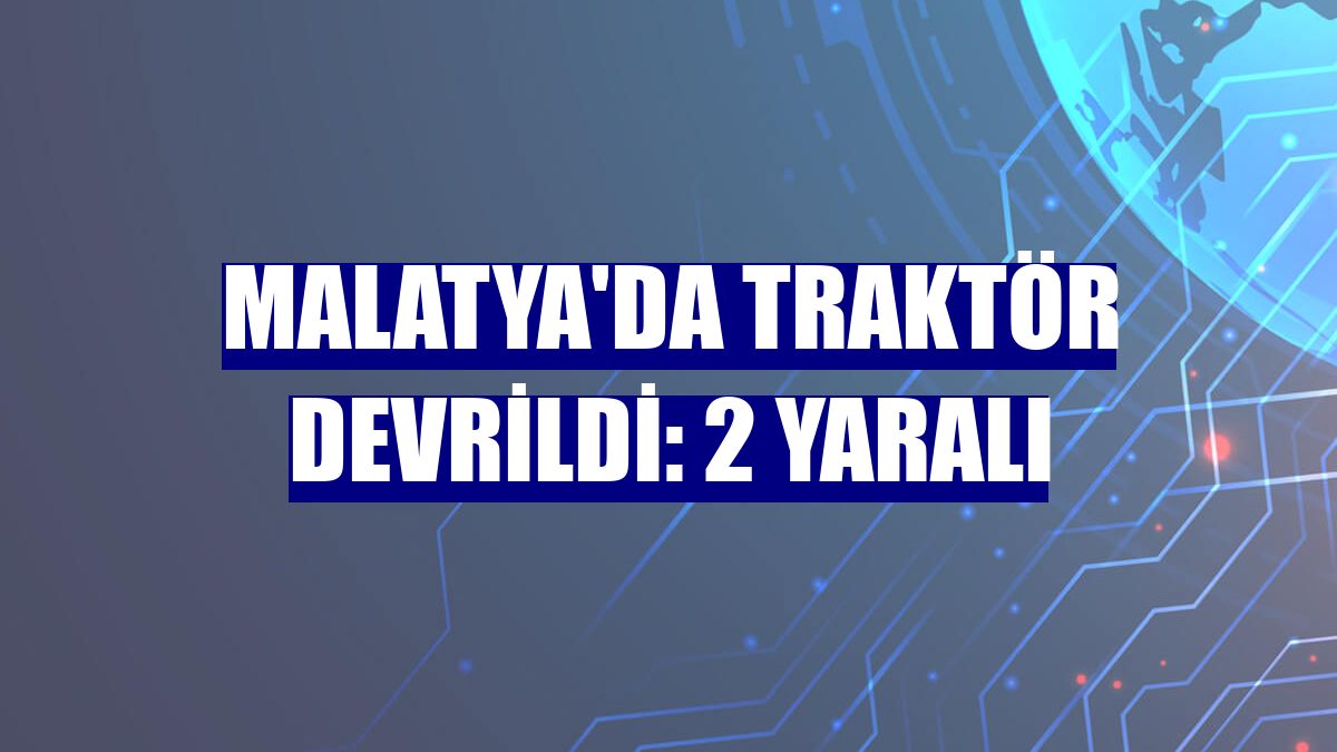 Malatya'da traktör devrildi: 2 yaralı