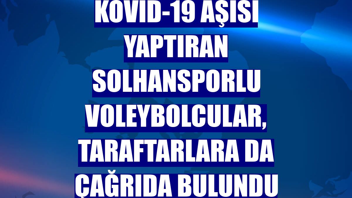 Kovid-19 aşısı yaptıran Solhansporlu voleybolcular, taraftarlara da çağrıda bulundu