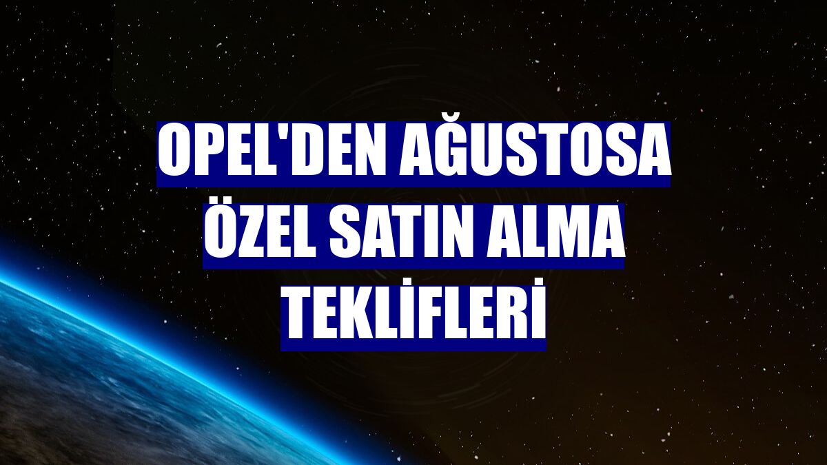 Opel'den ağustosa özel satın alma teklifleri
