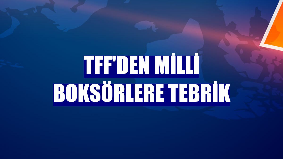 TFF'den milli boksörlere tebrik
