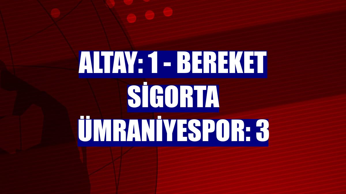 Altay: 1 - Bereket Sigorta Ümraniyespor: 3