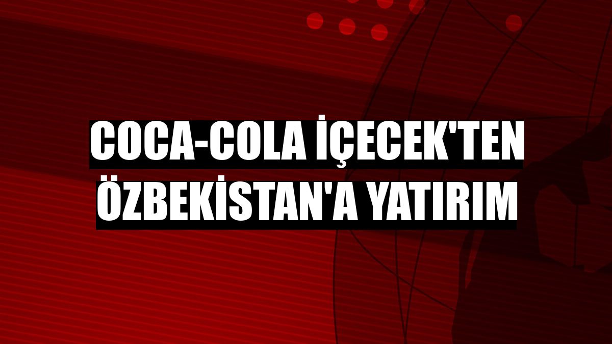 Coca-Cola İçecek'ten Özbekistan'a yatırım