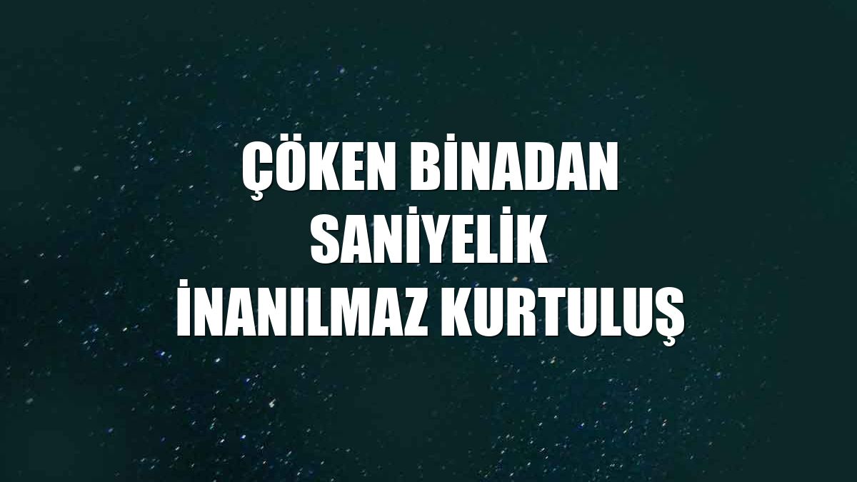 Çöken binadan saniyelik inanılmaz kurtuluş