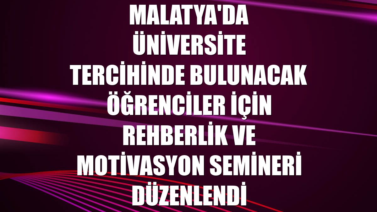 Malatya'da üniversite tercihinde bulunacak öğrenciler için Rehberlik ve Motivasyon Semineri düzenlendi