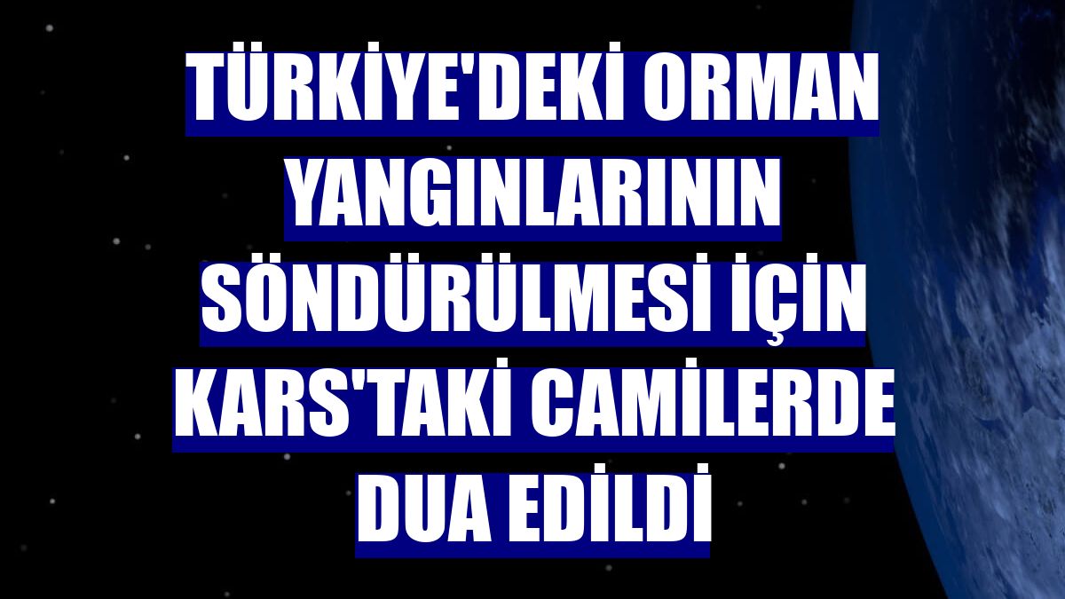 Türkiye'deki orman yangınlarının söndürülmesi için Kars'taki camilerde dua edildi