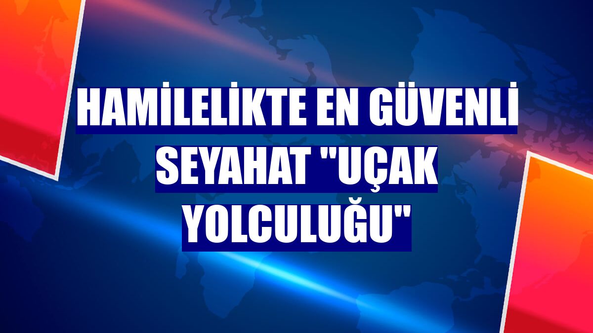 Hamilelikte en güvenli seyahat "uçak yolculuğu"