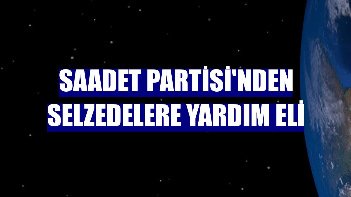 Saadet Partisi'nden selzedelere yardım eli