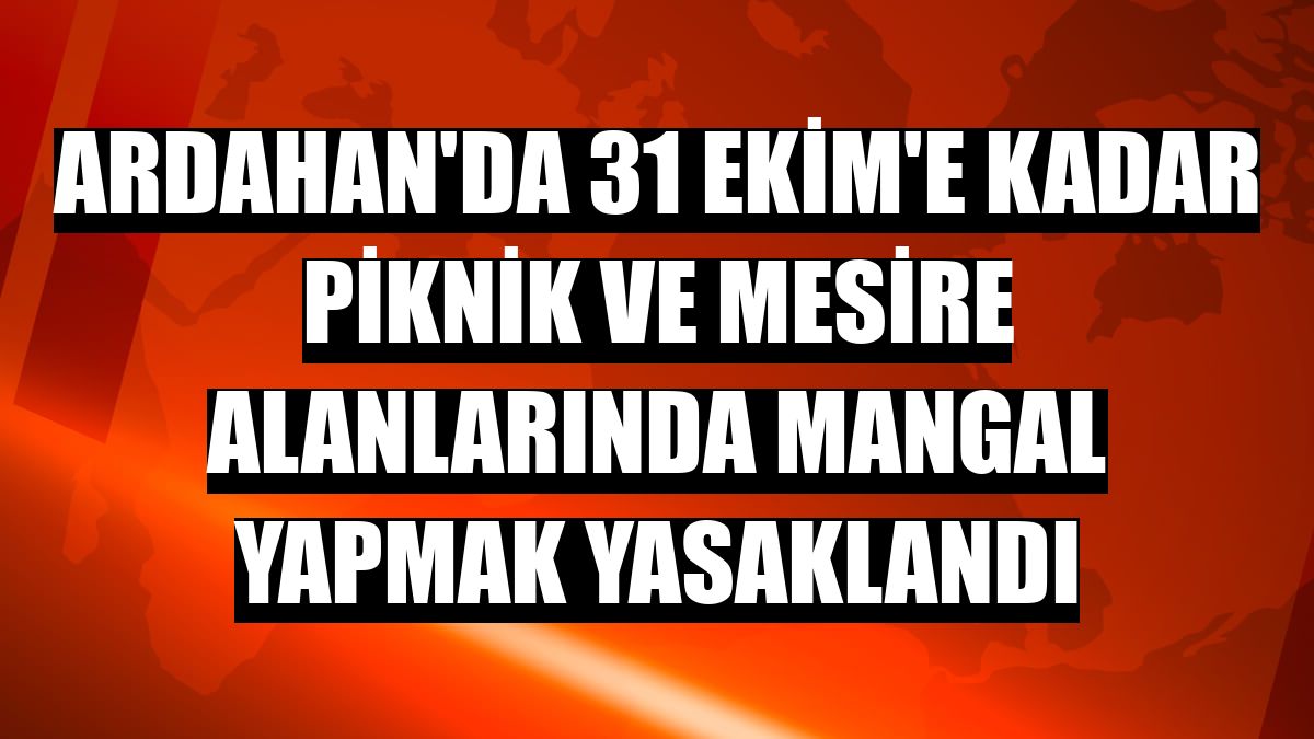 Ardahan'da 31 Ekim'e kadar piknik ve mesire alanlarında mangal yapmak yasaklandı