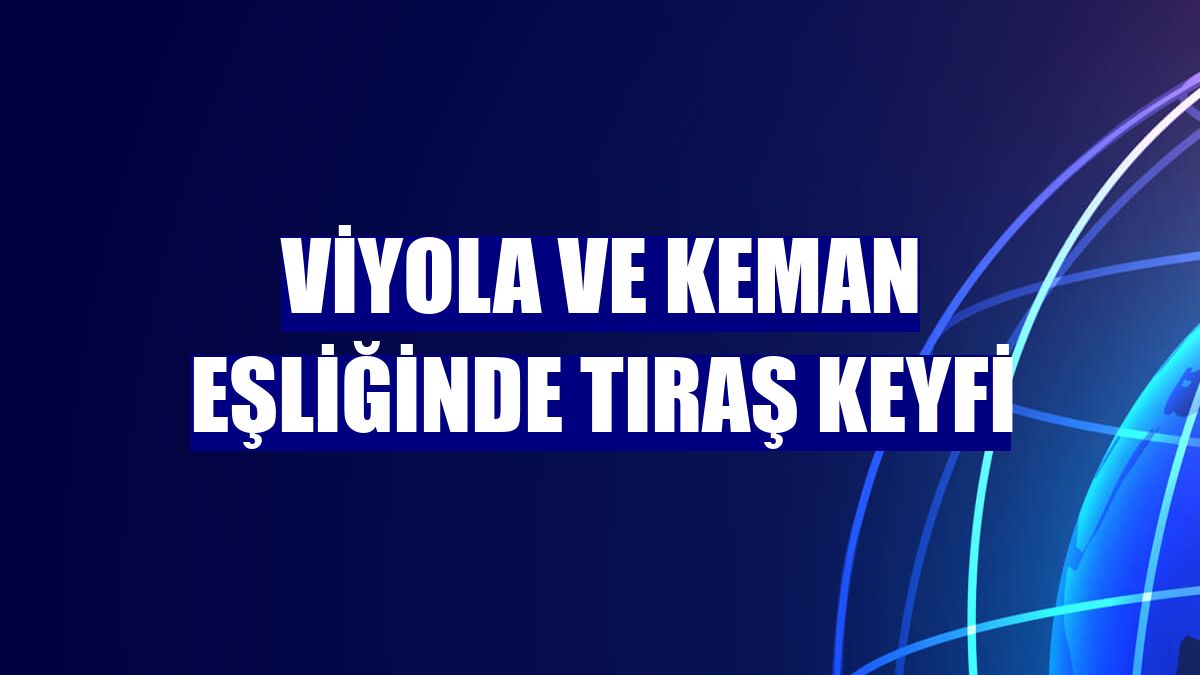 Viyola ve keman eşliğinde tıraş keyfi