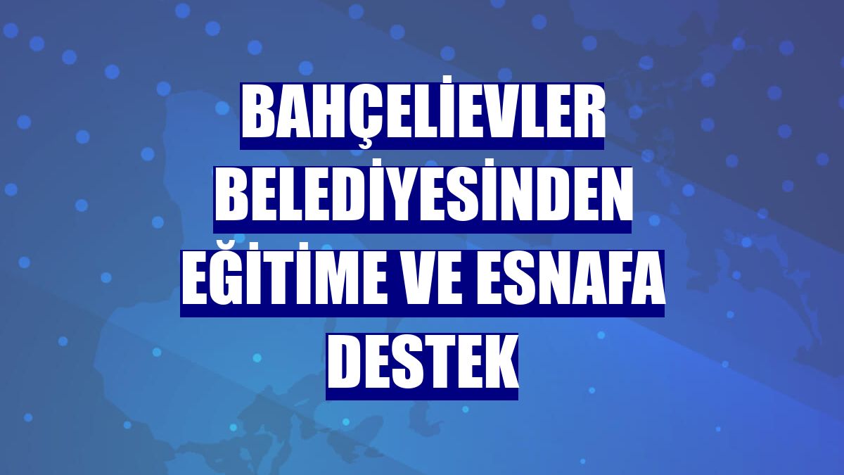 Bahçelievler Belediyesinden eğitime ve esnafa destek