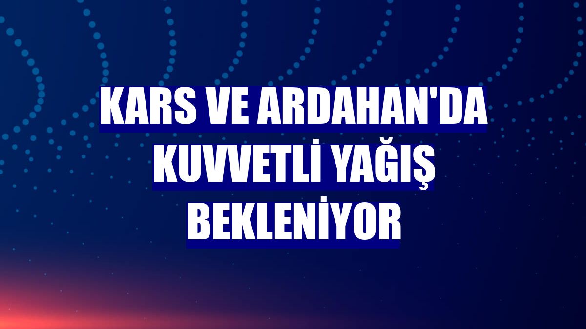 Kars ve Ardahan'da kuvvetli yağış bekleniyor