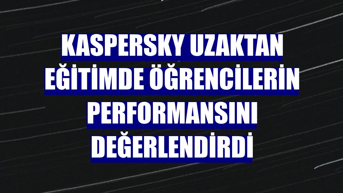Kaspersky uzaktan eğitimde öğrencilerin performansını değerlendirdi