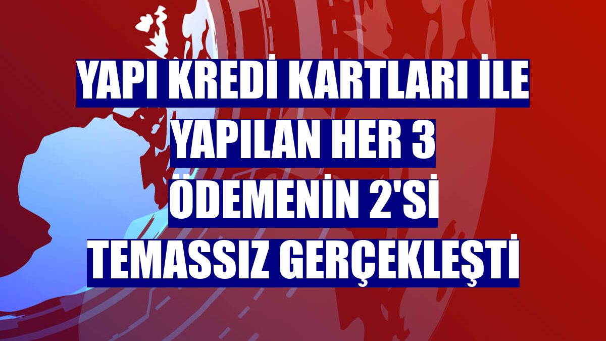 Yapı Kredi kartları ile yapılan her 3 ödemenin 2'si temassız gerçekleşti