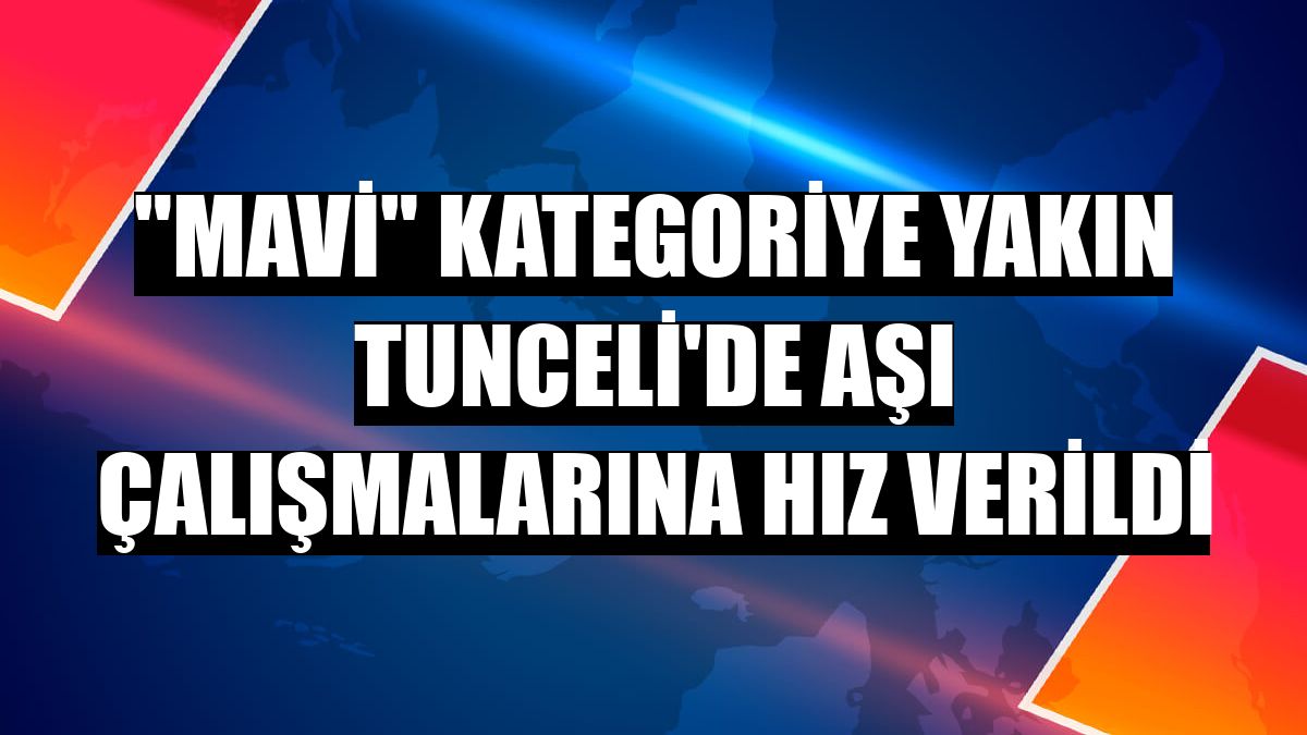 'Mavi' kategoriye yakın Tunceli'de aşı çalışmalarına hız verildi
