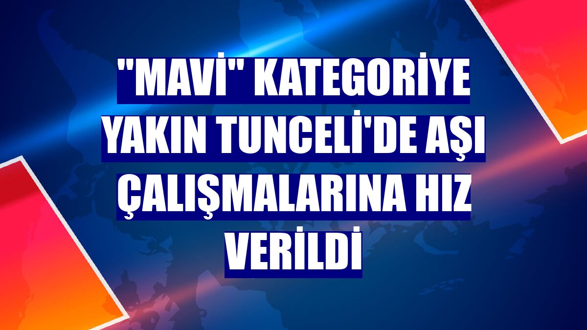 "Mavi" kategoriye yakın Tunceli'de aşı çalışmalarına hız verildi