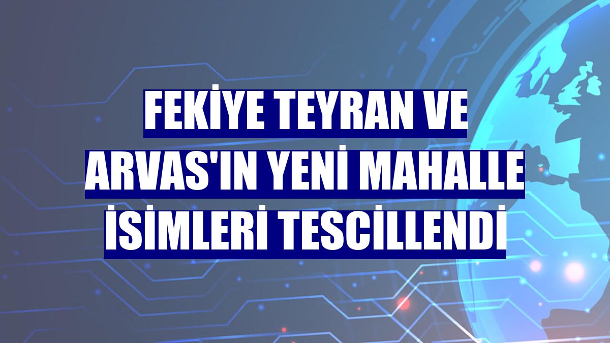 Fekiye Teyran ve Arvas'ın yeni mahalle isimleri tescillendi