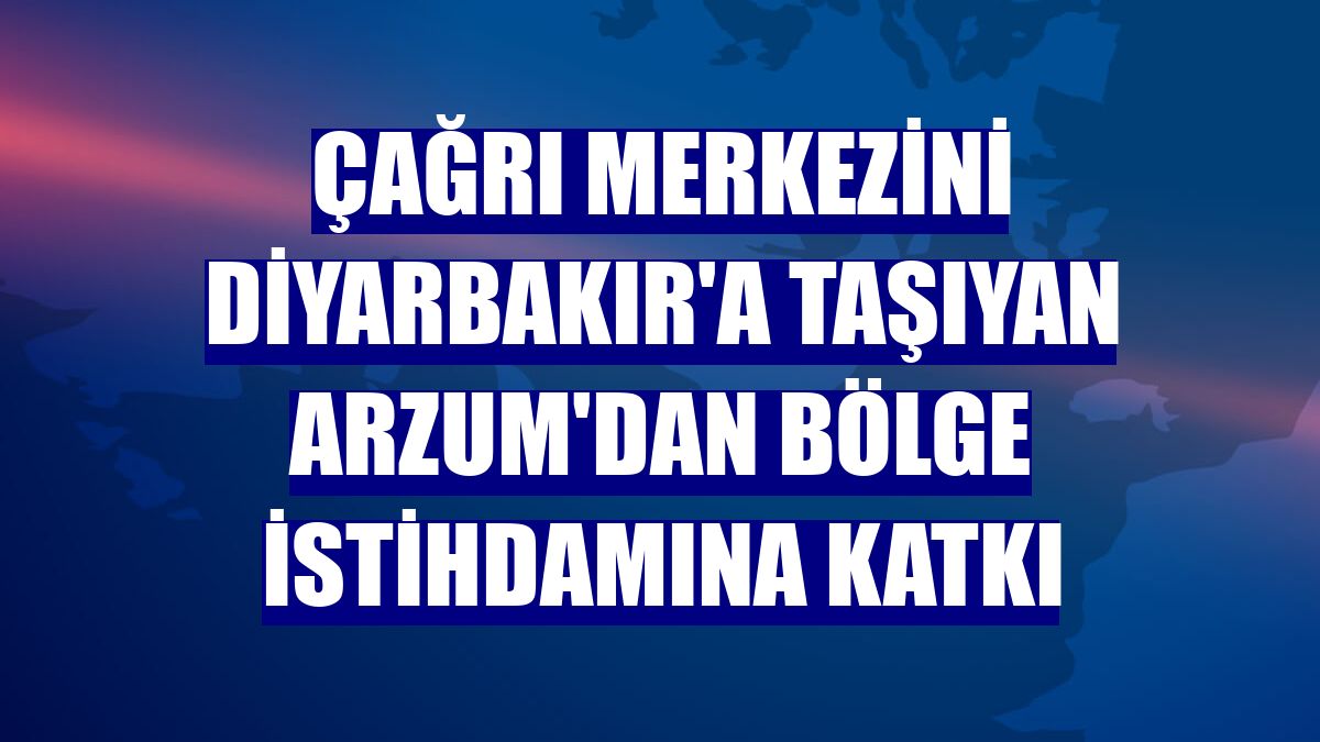 Çağrı merkezini Diyarbakır'a taşıyan Arzum'dan bölge istihdamına katkı