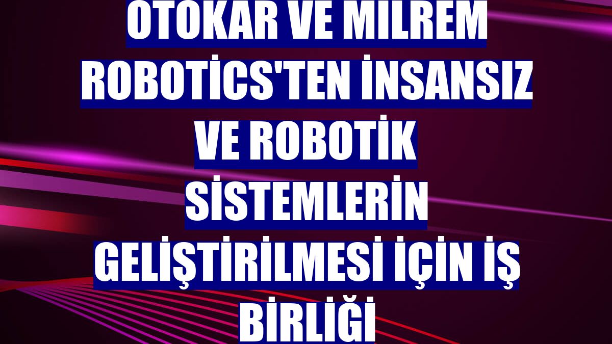 Otokar ve Milrem Robotics'ten insansız ve robotik sistemlerin geliştirilmesi için iş birliği