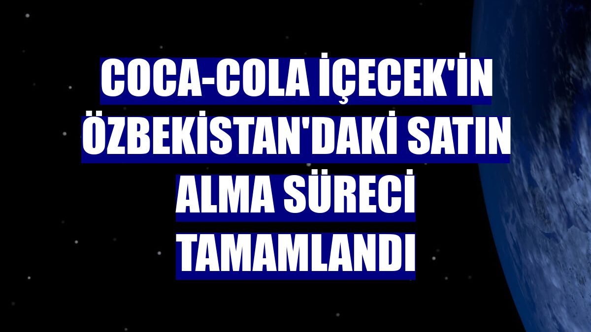 Coca-Cola İçecek'in Özbekistan'daki satın alma süreci tamamlandı