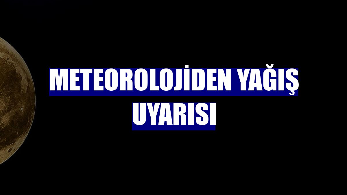 Meteorolojiden yağış uyarısı