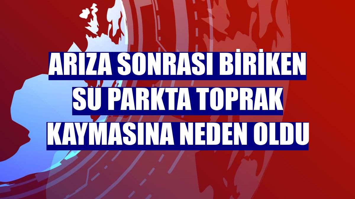 Arıza sonrası biriken su parkta toprak kaymasına neden oldu