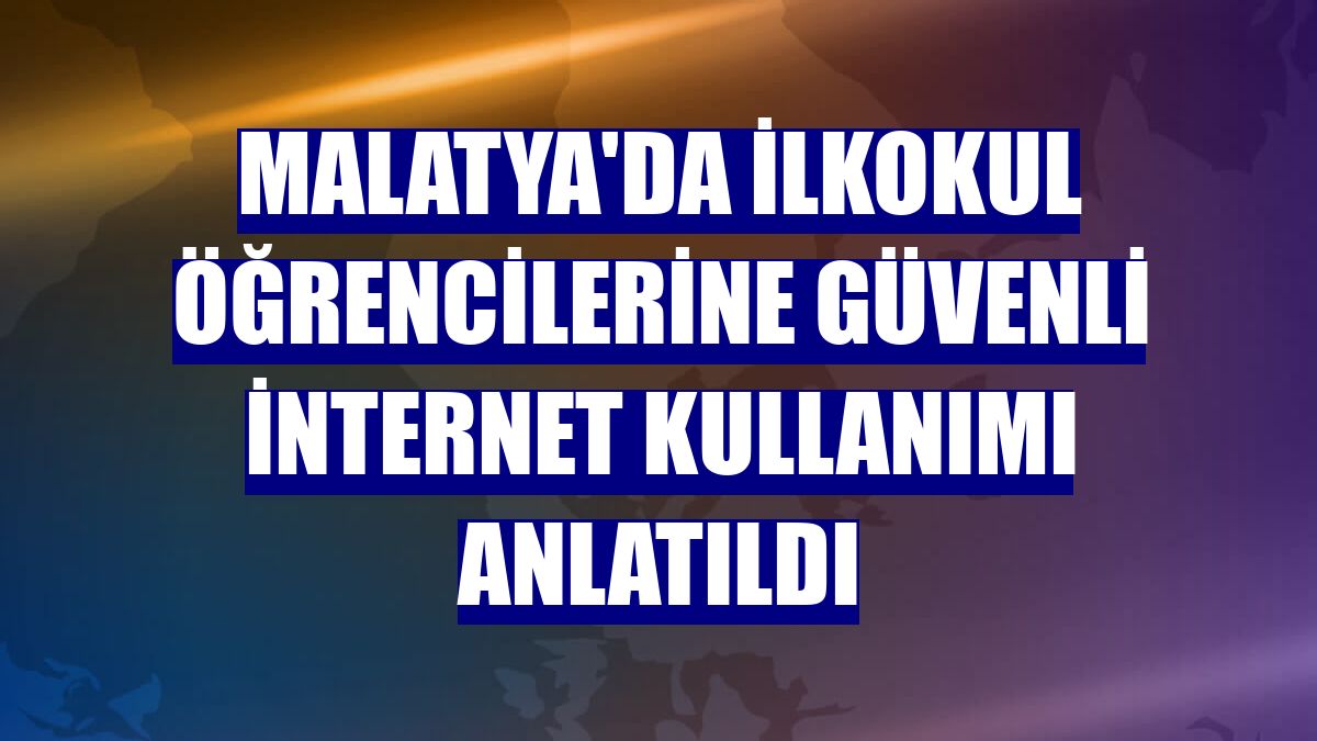 Malatya'da ilkokul öğrencilerine güvenli internet kullanımı anlatıldı