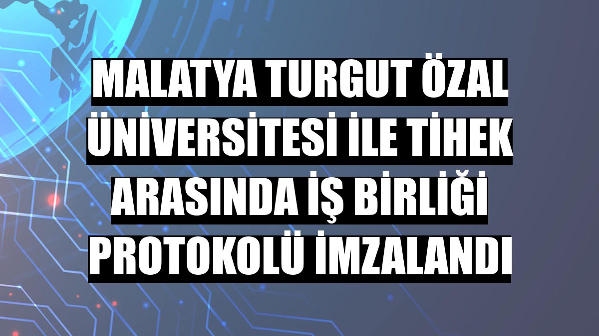 Malatya Turgut Özal Üniversitesi ile TİHEK arasında iş birliği protokolü imzalandı