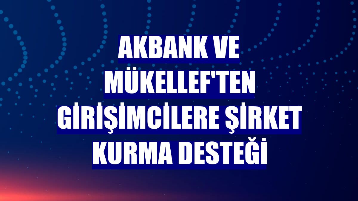 Akbank ve Mükellef'ten girişimcilere şirket kurma desteği