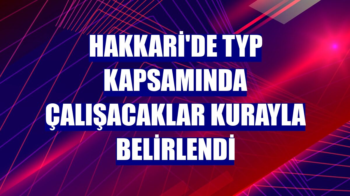 Hakkari'de TYP kapsamında çalışacaklar kurayla belirlendi