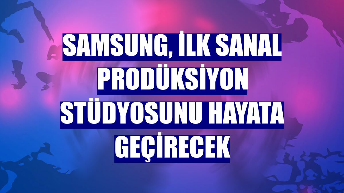 Samsung, ilk sanal prodüksiyon stüdyosunu hayata geçirecek