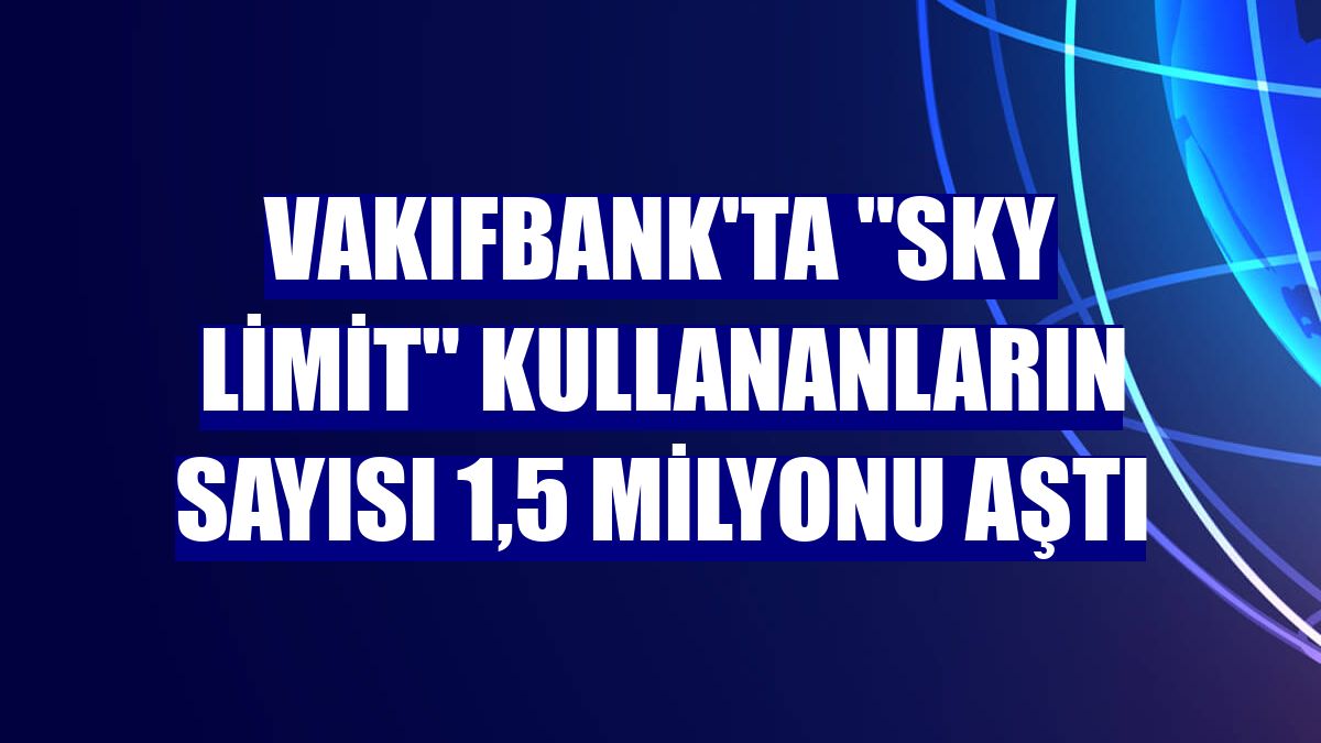 VakıfBank'ta "Sky Limit" kullananların sayısı 1,5 milyonu aştı